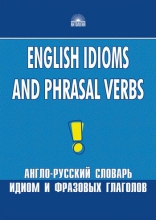 English Idioms and Phrasal Verbs = Англо-русский словарь идиом и фразовых глаголов English Idioms and Phrasal Verbs = Англо-русский словарь идиом и фразовых глаголов