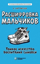 Расшифровка мальчиков. Тонкое искусство воспитания сыновей Расшифровка мальчиков. Тонкое искусство воспитания сыновей