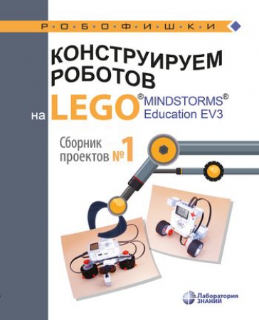 Конструируем роботов на LEGO® MINDSTORMS® Education EV3. Сборник проектов №1