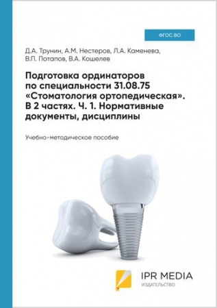 Подготовка ординаторов по специальности 31.08.75 «Стоматология ортопедическая». В 2 частях. Ч. 1. Нормативные документы, дисциплины