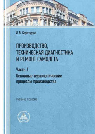 Производство, техническая диагностика и ремонт самолёта. В 2 частях. Ч.1. Основные технологические процессы производства