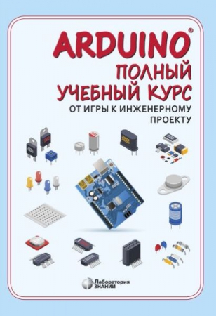 Arduino®. Полный учебный курс. От игры к инженерному проекту Arduino®. Полный учебный курс. От игры к инженерному проекту