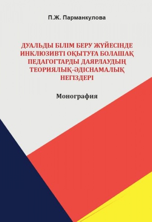 Дуальды білім беру жүйесінде инклюзивті оқытуға болашақ педагогтарды даярлаудың теориялық-әдіснамалық негіздері