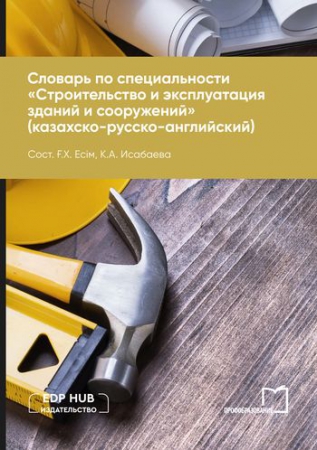 Словарь по специальности «Строительство и эксплуатация зданий и сооружений» (казахско-русско-английский)