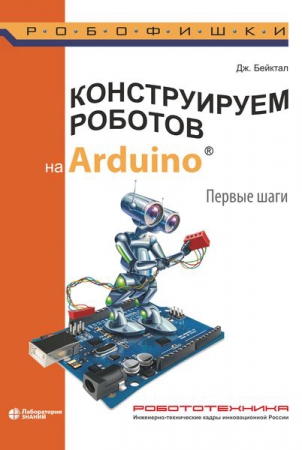 Конструируем роботов на Arduino®. Первые шаги Конструируем роботов на Arduino®. Первые шаги