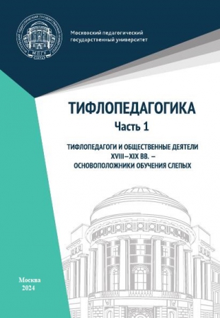 Тифлопедагогика. Ч.1. Тифлопедагоги и общественные деятели XVIII–XIX вв. – основоположники обучения слепых Тифлопедагогика. Ч.1. Тифлопедагоги и общественные деятели XVIII–XIX вв. – основоположники обучения слепых
