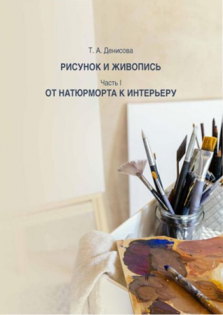 Рисунок и живопись. В 2 частях. Ч.I. От натюрморта к интерьеру Рисунок и живопись. В 2 частях. Ч.I. От натюрморта к интерьеру