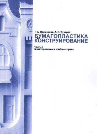 Бумагопластика и конструирование. В 3 частях. Ч.3. Макетирование и комбинаторика