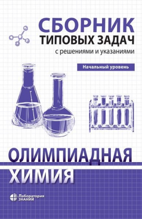 Олимпиадная химия. Сборник типовых задач с решениями и указаниями. Начальный уровень Олимпиадная химия. Сборник типовых задач с решениями и указаниями. Начальный уровень