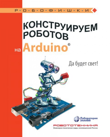Конструируем роботов на Arduino®. Да будет свет!