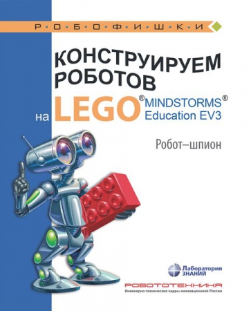 Конструируем роботов на LEGO® MINDSTORMS® Education EV3. Робот-шпион Конструируем роботов на LEGO® MINDSTORMS® Education EV3. Робот-шпион