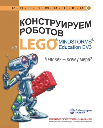 Конструируем роботов на LEGO® MINDSTORMS® Education EV3. Человек — всему мера? Конструируем роботов на LEGO® MINDSTORMS® Education EV3. Человек — всему мера?