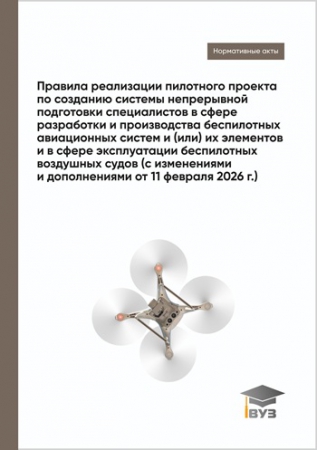 Правила реализации пилотного проекта по созданию системы непрерывной подготовки специалистов в сфере разработки и производства беспилотных авиационных систем и (или) их элементов и в сфере эксплуатации беспилотных воздушных судов (с изменениями и дополнениями от 11 февраля 2026 г.)