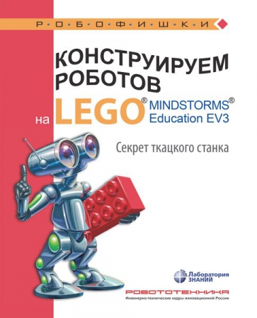 Конструируем роботов на LEGO® MINDSTORMS® Education EV3. Секрет ткацкого станка