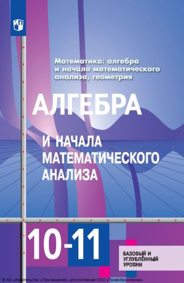 Математика: алгебра и начала математического анализа, геометрия. Алгебра и начала математического анализа: 10—11 классы: базовый и углублённый уровни Математика: алгебра и начала математического анализа, геометрия. Алгебра и начала математического анализа: 10—11 классы: базовый и углублённый уровни