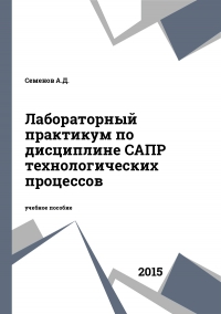 Лабораторный практикум по дисциплине САПР технологических процессов