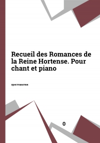 Recueil des Romances de la Reine Hortense. Pour chant et piano