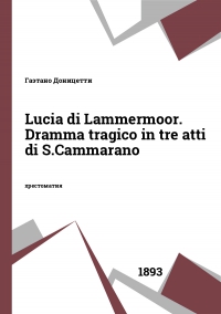 Lucia di Lammermoor. Dramma tragico in tre atti di S.Cammarano