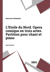 L’Etoile du Nord. Opera comique en trois actes. Partition pour chant et piano