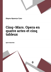 Cinq–Mars. Opera en quatre actes et cinq tableux