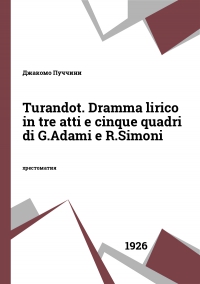 Turandot. Dramma lirico in tre atti e cinque quadri di G.Adami e R.Simoni