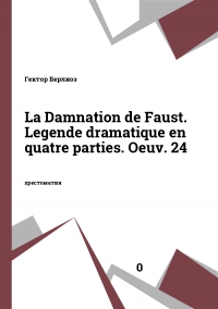 La Damnation de Faust. Legende dramatique en quatre parties. Oeuv. 24