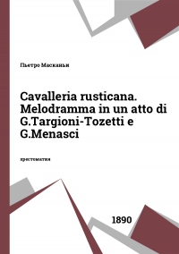 Cavalleria rusticana. Melodramma in un atto di G.Targioni-Tozetti e G.Menasci