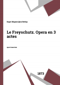 Le Freyschutz. Opera en 3 actes