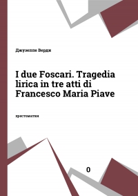 I due Foscari. Tragedia lirica in tre atti di Francesco Maria Piave