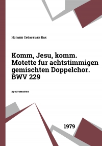 Komm, Jesu, komm. Motette fur achtstimmigen gemischten Doppelchor. BWV 229