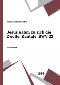 Jesus nahm zu sich die Zwölfe. Kantate. BWV 22