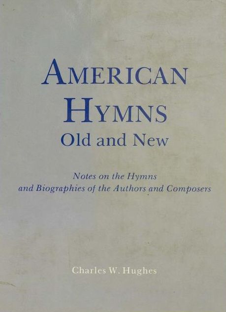 American Hymns. Old and New. Notes on the Hymns and Biographies of the Authors and Composers