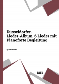 Düsseldorfer. Lieder-Album. 6 Lieder mit Pianoforte Begleitung