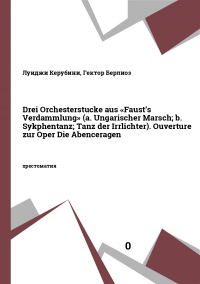 Drei Orchesterstucke aus «Faust’s Verdammlung» (a. Ungarischer Marsch; b. Sykphentanz; Tanz der Irrlichter). Ouverture zur Oper Die Abenceragen